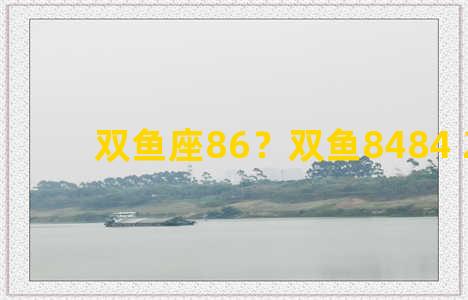 双鱼座86？双鱼8484 23-007